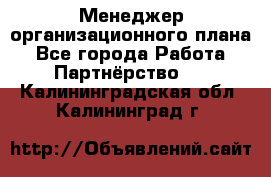 Менеджер организационного плана - Все города Работа » Партнёрство   . Калининградская обл.,Калининград г.